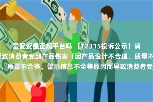 爱配资是正规平台吗 【12315投诉公示】消费者投诉小米集团-W导致消费者受到产品伤害（因产品设计不合理、质量不合格、警示信息不全等原因而导致消费者受到产品伤害）问题