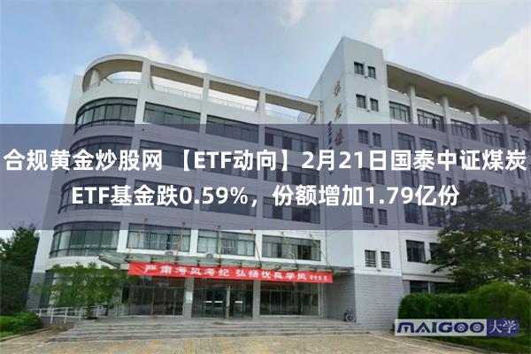 合规黄金炒股网 【ETF动向】2月21日国泰中证煤炭ETF基金跌0.59%，份额增加1.79亿份