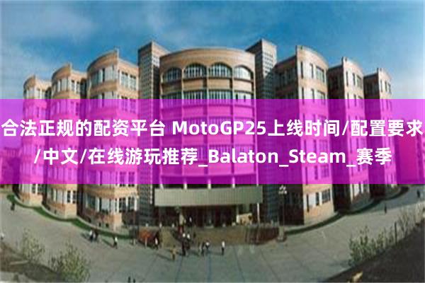 合法正规的配资平台 MotoGP25上线时间/配置要求/中文/在线游玩推荐_Balaton_Steam_赛季