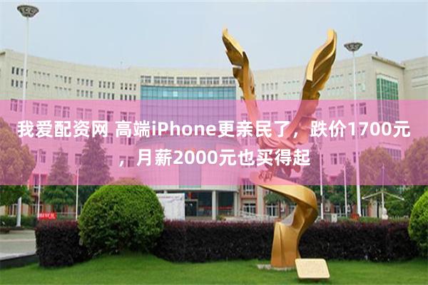 我爱配资网 高端iPhone更亲民了，跌价1700元，月薪2000元也买得起