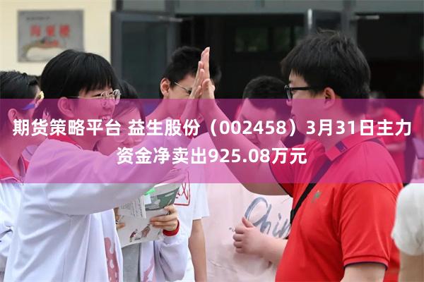 期货策略平台 益生股份（002458）3月31日主力资金净卖出925.08万元