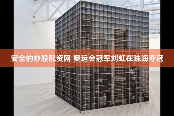 安全的炒股配资网 奥运会冠军刘虹在珠海夺冠