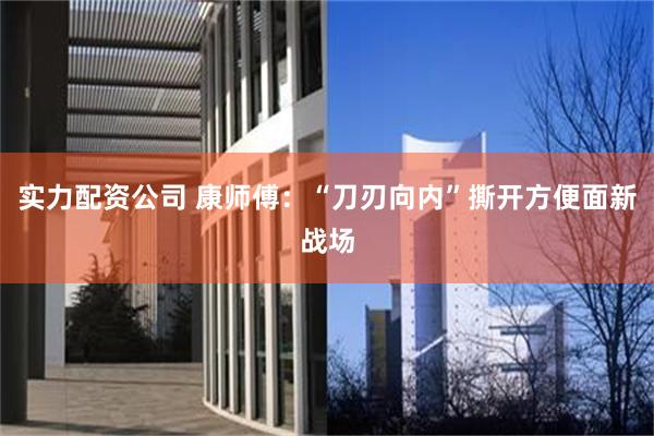 实力配资公司 康师傅：“刀刃向内”撕开方便面新战场