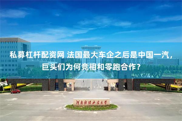 私募杠杆配资网 法国最大车企之后是中国一汽，巨头们为何竞相和零跑合作？