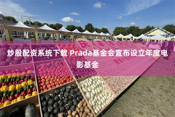 炒股配资系统下载 Prada基金会宣布设立年度电影基金