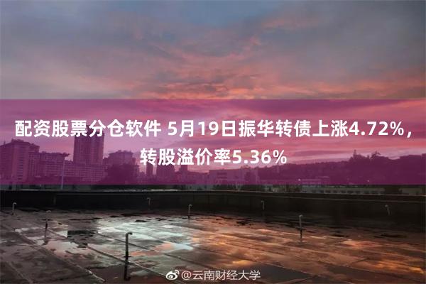 配资股票分仓软件 5月19日振华转债上涨4.72%，转股溢价率5.36%