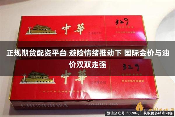 正规期货配资平台 避险情绪推动下 国际金价与油价双双走强