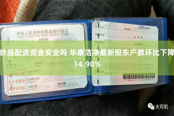 炒股配资资金安全吗 华康洁净最新股东户数环比下降14.90%