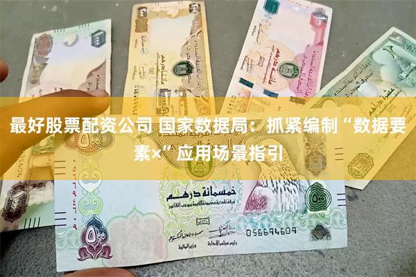 最好股票配资公司 国家数据局：抓紧编制“数据要素×”应用场景指引