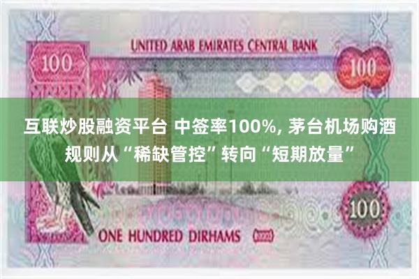 互联炒股融资平台 中签率100%, 茅台机场购酒规则从“稀缺管控”转向“短期放量”