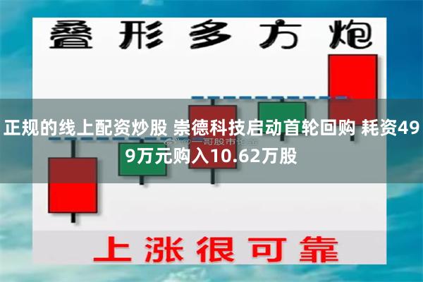 正规的线上配资炒股 崇德科技启动首轮回购 耗资499万元购入10.62万股