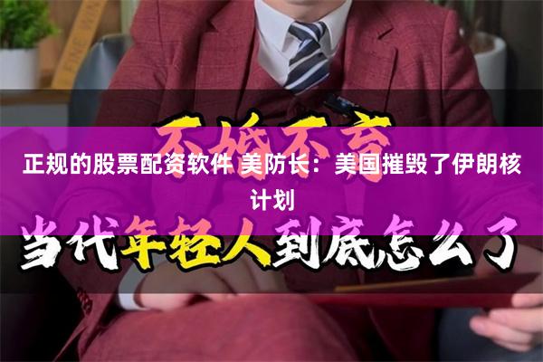 正规的股票配资软件 美防长：美国摧毁了伊朗核计划