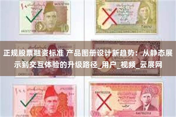 正规股票融资标准 产品图册设计新趋势：从静态展示到交互体验的升级路径_用户_视频_云展网