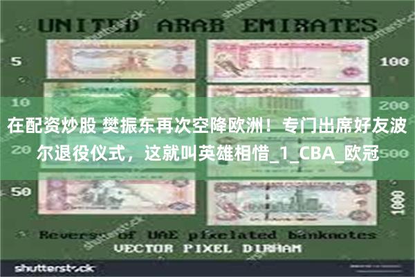 在配资炒股 樊振东再次空降欧洲！专门出席好友波尔退役仪式，这就叫英雄相惜_1_CBA_欧冠